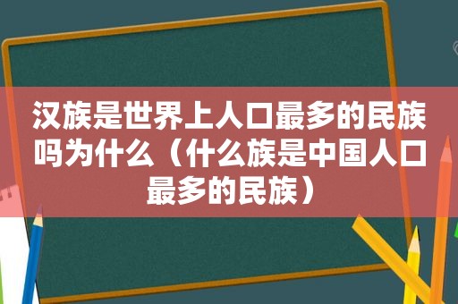 汉族是世界上人口最多的民族吗为什么（什么族是中国人口最多的民族）