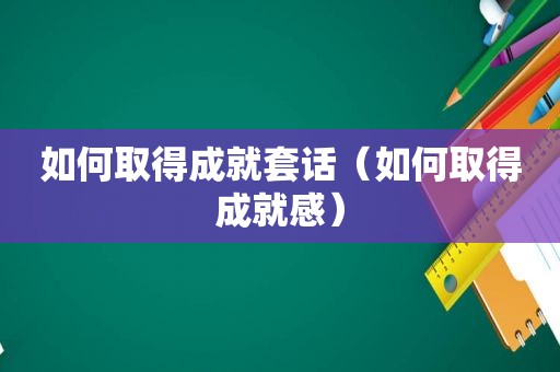 如何取得成就套话（如何取得成就感）