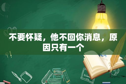 不要怀疑，他不回你消息，原因只有一个