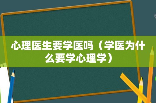 心理医生要学医吗（学医为什么要学心理学）