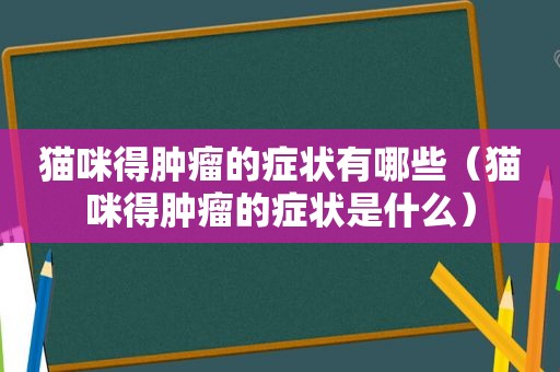 猫咪得肿瘤的症状有哪些（猫咪得肿瘤的症状是什么）