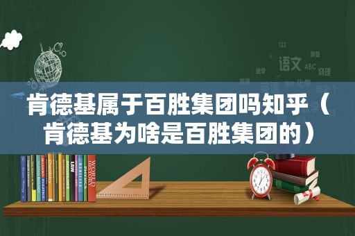 肯德基属于百胜集团吗知乎（肯德基为啥是百胜集团的）