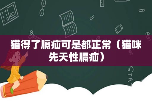 猫得了膈疝可是都正常（猫咪先天性膈疝）