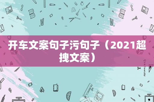 开车文案句子污句子（2021超拽文案）