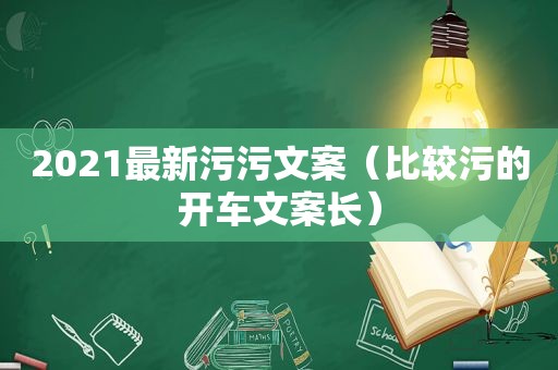 2021最新污污文案（比较污的开车文案长）