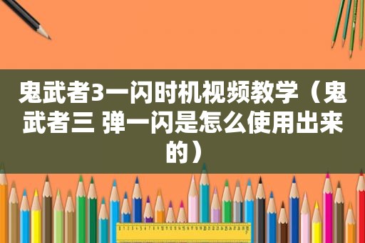 鬼武者3一闪时机视频教学（鬼武者三 弹一闪是怎么使用出来的）