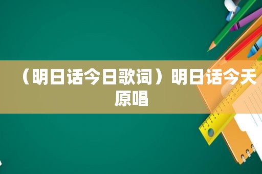 （明日话今日歌词）明日话今天原唱