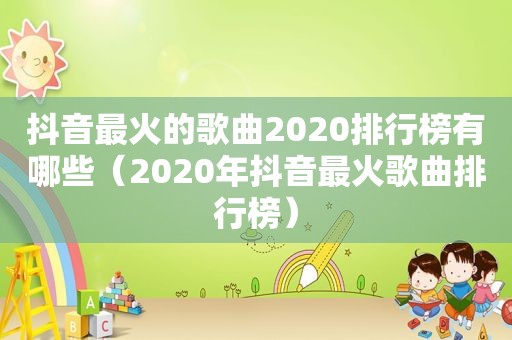 抖音最火的歌曲2020排行榜有哪些（2020年抖音最火歌曲排行榜）