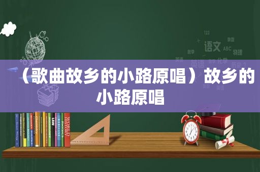 （歌曲故乡的小路原唱）故乡的小路原唱