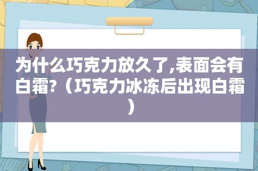 为什么巧克力放久了,表面会有白霜?（巧克力冰冻后出现白霜）