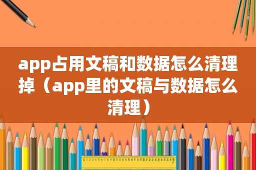 app占用文稿和数据怎么清理掉（app里的文稿与数据怎么清理）