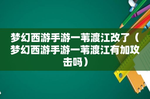 梦幻西游手游一苇渡江改了（梦幻西游手游一苇渡江有加攻击吗）