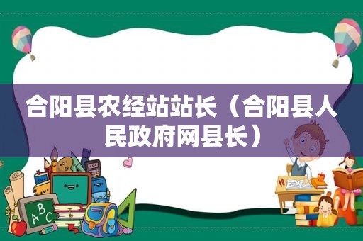 合阳县农经站站长（合阳县人民 *** 网县长）