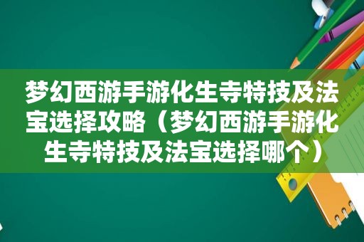 梦幻西游手游化生寺特技及法宝选择攻略（梦幻西游手游化生寺特技及法宝选择哪个）