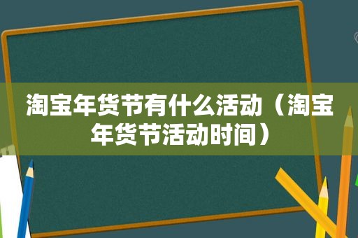 淘宝年货节有什么活动（淘宝年货节活动时间）