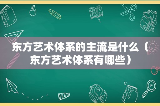 东方艺术体系的主流是什么（东方艺术体系有哪些）