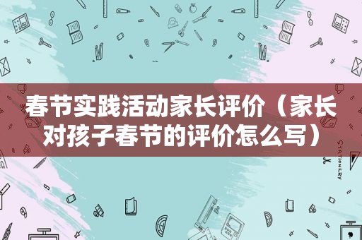 春节实践活动家长评价（家长对孩子春节的评价怎么写）