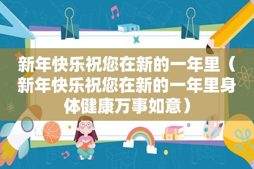 新年快乐祝您在新的一年里（新年快乐祝您在新的一年里身体健康万事如意）