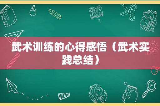 武术训练的心得感悟（武术实践总结）