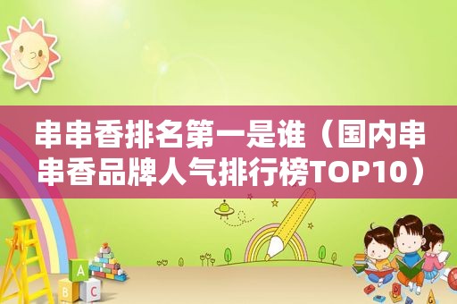 串串香排名第一是谁（国内串串香品牌人气排行榜TOP10）