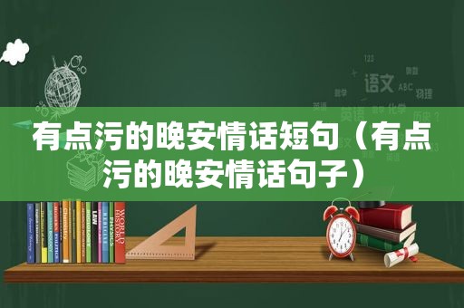 有点污的晚安情话短句（有点污的晚安情话句子）