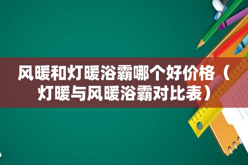 风暖和灯暖浴霸哪个好价格（灯暖与风暖浴霸对比表）