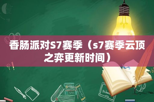 香肠派对S7赛季（s7赛季云顶之弈更新时间）