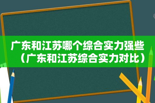 广东和江苏哪个综合实力强些（广东和江苏综合实力对比）