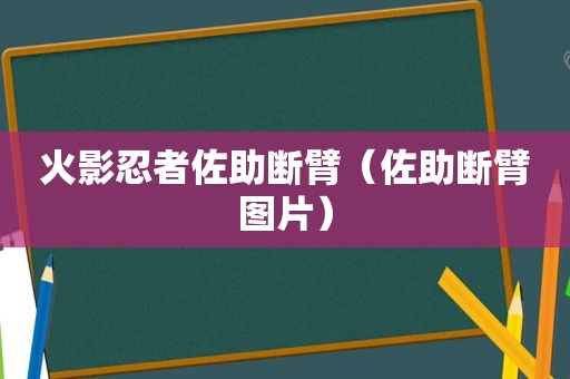 火影忍者佐助断臂（佐助断臂图片）