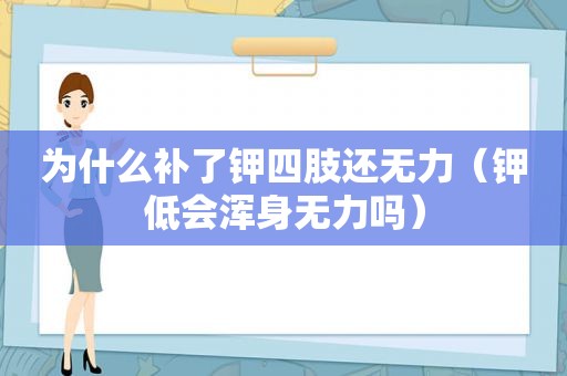 为什么补了钾四肢还无力（钾低会浑身无力吗）