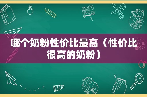 哪个奶粉性价比最高（性价比很高的奶粉）