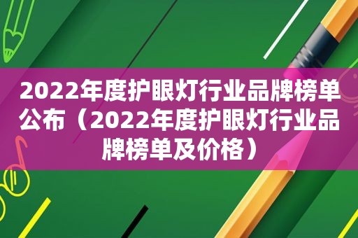 2022年度护眼灯行业品牌榜单公布（2022年度护眼灯行业品牌榜单及价格）