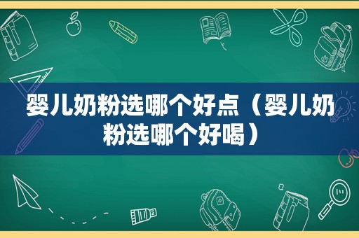 婴儿奶粉选哪个好点（婴儿奶粉选哪个好喝）