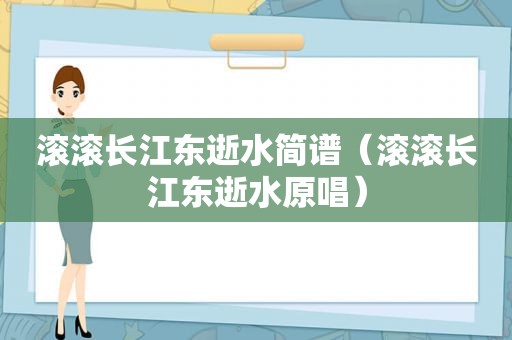 滚滚长江东逝水简谱（滚滚长江东逝水原唱）