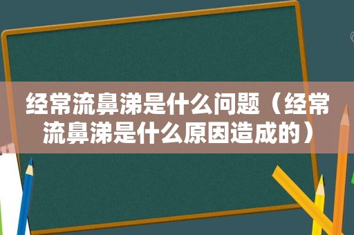 经常流鼻涕是什么问题（经常流鼻涕是什么原因造成的）