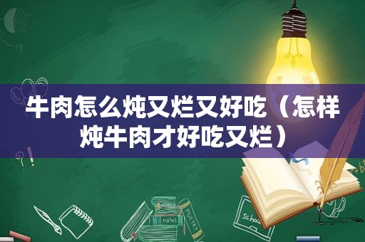 牛肉怎么炖又烂又好吃（怎样炖牛肉才好吃又烂）