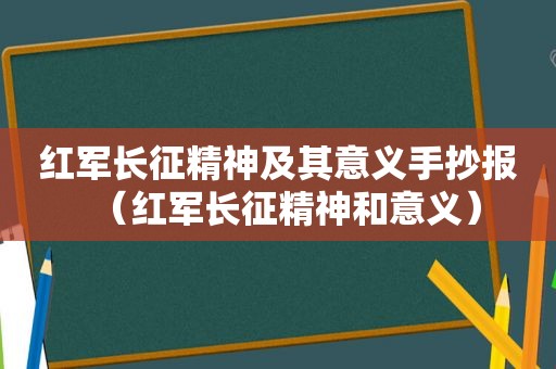 红军长征精神及其意义手抄报（红军长征精神和意义）