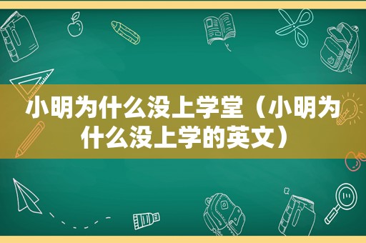 小明为什么没上学堂（小明为什么没上学的英文）