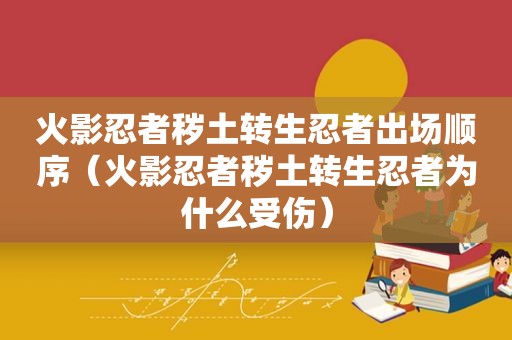 火影忍者秽土转生忍者出场顺序（火影忍者秽土转生忍者为什么受伤）