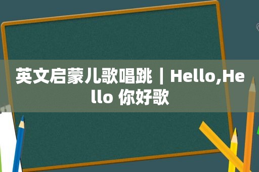 英文启蒙儿歌唱跳｜Hello,Hello 你好歌