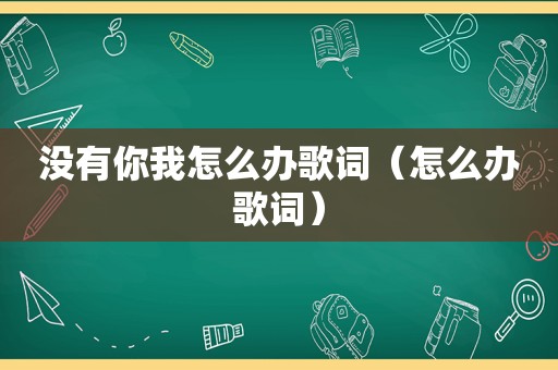 没有你我怎么办歌词（怎么办歌词）