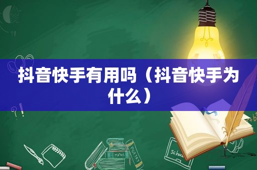 抖音快手有用吗（抖音快手为什么）