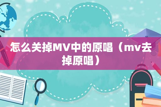 怎么关掉MV中的原唱（mv去掉原唱）