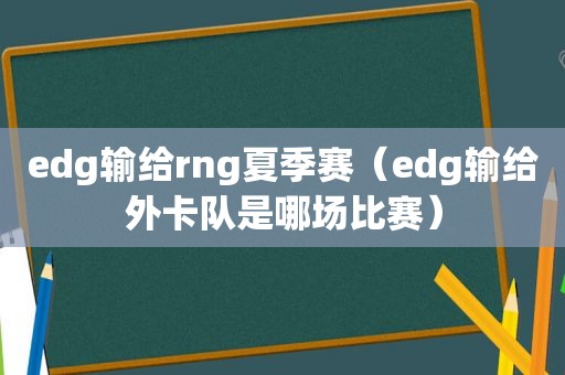 edg输给rng夏季赛（edg输给外卡队是哪场比赛）