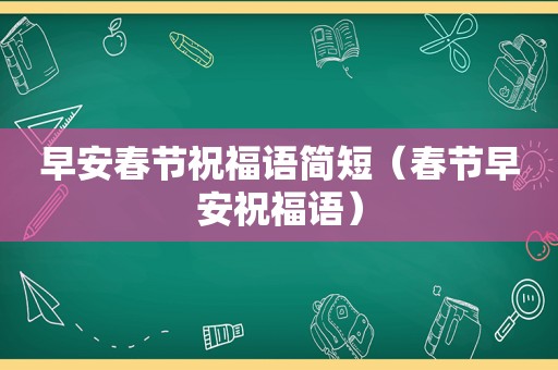 早安春节祝福语简短（春节早安祝福语）