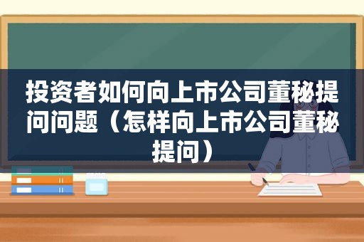 投资者如何向上市公司董秘提问问题（怎样向上市公司董秘提问）