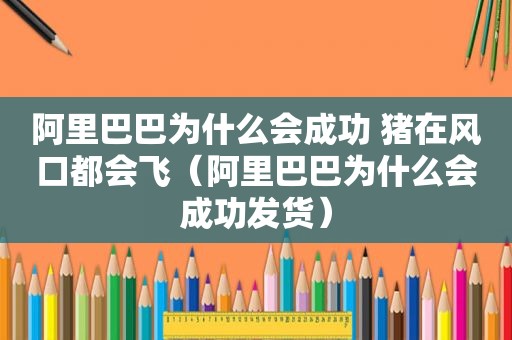 阿里巴巴为什么会成功 猪在风口都会飞（阿里巴巴为什么会成功发货）