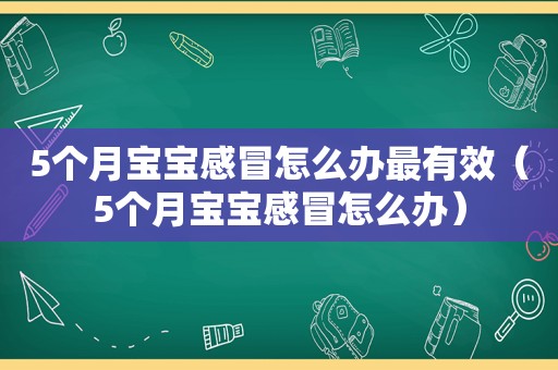 5个月宝宝感冒怎么办最有效（5个月宝宝感冒怎么办）