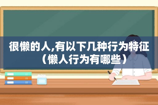 很懒的人,有以下几种行为特征（懒人行为有哪些）