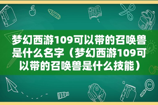 梦幻西游109可以带的召唤兽是什么名字（梦幻西游109可以带的召唤兽是什么技能）